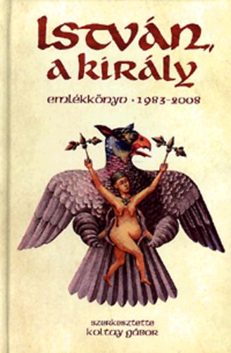Koltay Gbor  (szerk.) - Istvn, a kirly emlkknyv 1983-2008