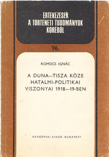 Romsics Ignc - A Duna-Tisza kze hatalmi-politikai viszonyai 1918-19-ben (rtekezsek a trtneti tudomnyok krbl 96.) (Dediklt)