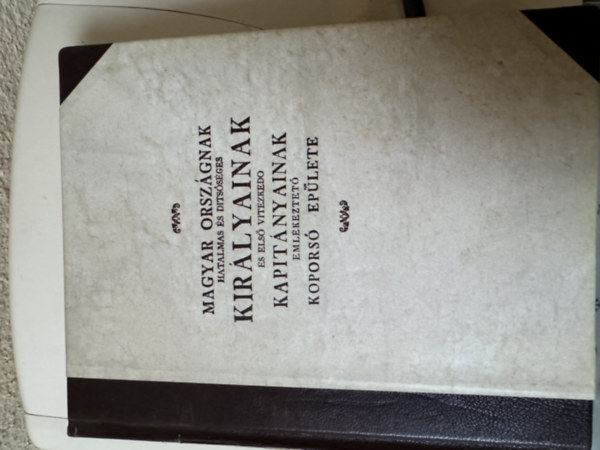 Hor�nyi Elek - Magyar Orsz�gnak hatalmas �s dits�s�ges kir�lyainak �s els� viz�zked� kapit�nyainak eml�keztet� kopors� �p�lete