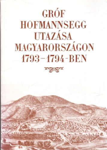 Berkeszi Istvn  (szerk.) - Grf Hofmannsegg utazsa Magyarorszgon 1793-1794-ben