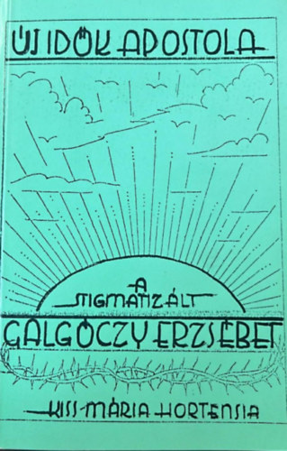 Kiss M�ria Hortensia - �j id�k apostola - A stigmatiz�lt Galg�czy Erzs�bet