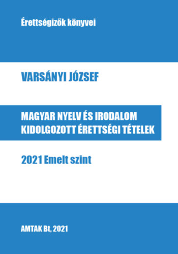 Varsányi József - Magyar nyelv és irodalom kidolgozott érettségi tételek - 2021 Emelt szint