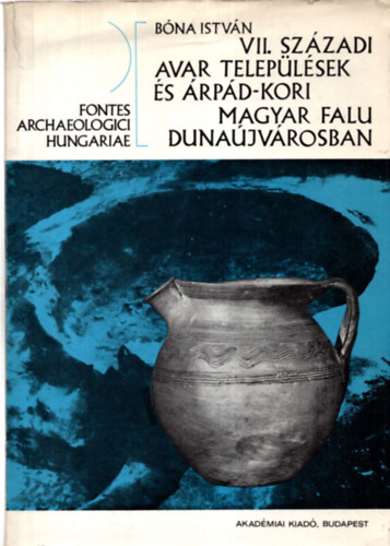 Bóna István - VII. századi avar települések és árpád-kori magyar falu Dunaújvárosban