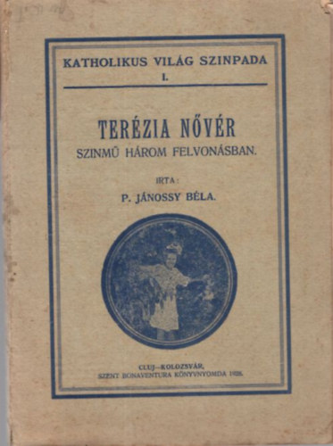 P. Jánossy Béla - Terézia nővér - szinmű három felvonásban - Katholikus Világ Szinpada I.