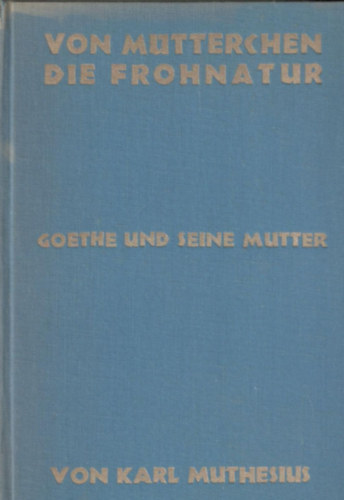 Muthefius Karl - Von M�tterchen die Frohnatur - Goethe und seine Mutter