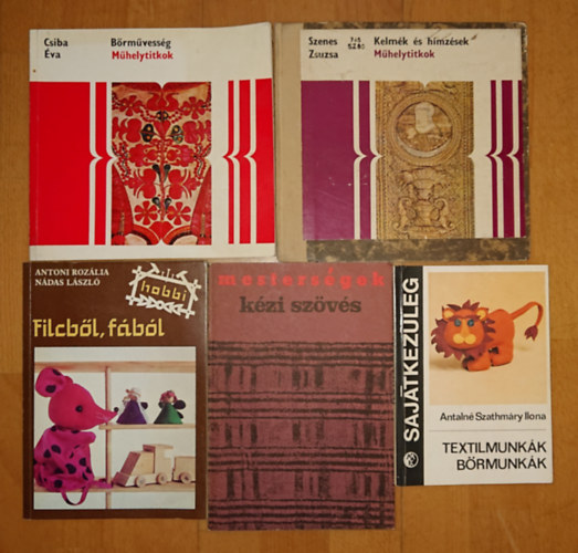 Antaln� Szathm�ry Ilona, Antoni Roz�lia-N�das L�szl�, Csiba �va, Szenes Zsuzsa - 5 k�nyv otthoni hobbi DIY-r�l: Kelm�k �s h�mz�sek (M�helytitkok), B�rm�vess�g (M�helytitkok), Filcb�l f�b�l (Hobby), K�zi sz�v�s, Textilmunk�k, b�rmunk�k (SK)