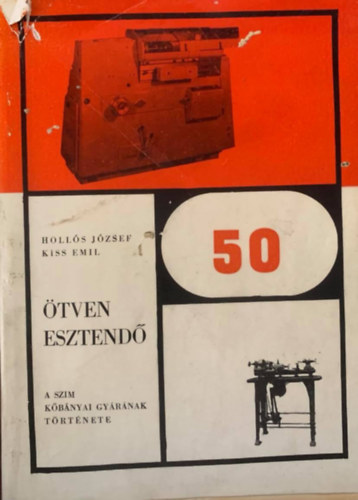 Kiss Emil Hollós József - Ötven esztendő - A SZIM kőbányai gyárának története