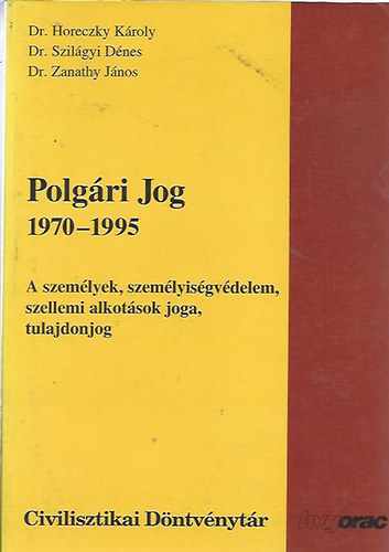 Dr. Horeczky K�roly - Dr. Szil�gyi D�nes; Dr. Zanathy J�nos - Polg�ri jog 1970-1995 - A szem�lyek, szem�lyis�gv�delem, szellemi alkot�sok joga, tulajdonjog