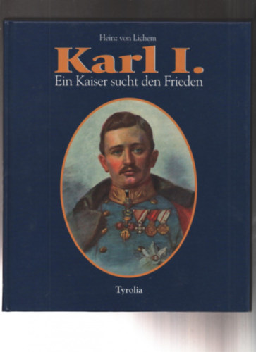 Heinz von Lichem - Karl I. - Ein Kaiser sucht den Frieden
