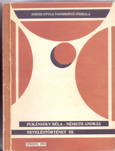 Pukánszky Béla - Németh András - Neveléstörténet III. (Juhász Gyula Tanárképző Főiskola)