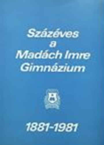 Murakzy Gy.; Gmes A.; Dr. Borsos Zs. - Szzves a Madch Imre Gimnzium 1881-1981