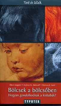 Alison Gopnik, Kuhl Meltzoff - B�lcsek a b�lcs�ben - Hogyan gondolkodnak a kisbab�k?