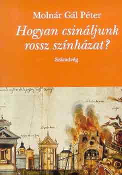 Moln�r G�l P�ter - Hogyan csin�ljunk rossz sz�nh�zat?