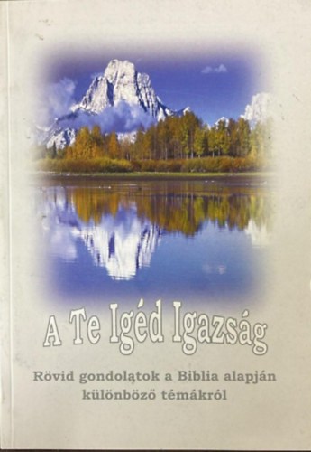 Diriczi Tibor - A Te Ig�d Igazs�g - R�vid gondolatok a Biblia alapj�n k�l�nb�z� t�m�kr�l