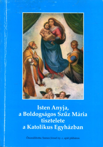 Szenes J�zsef - Isten Anyja, a Boldogs�gos Sz�z M�ria tisztelete a Katolikus Egyh�zban