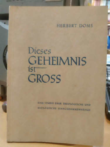 Herbert Doms - Dieses Geheimnis ist Gross - Eine Studie �ber theologische und biologische sinnzusammenh�nge