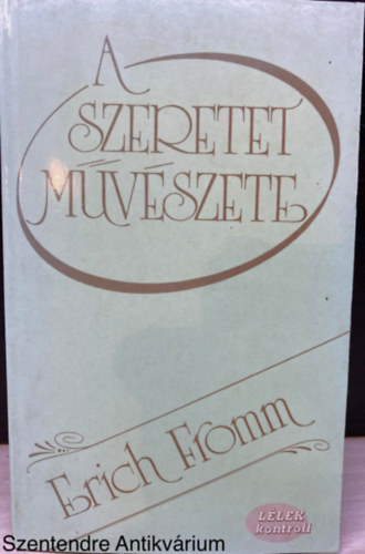 Ford.: Vrady Szabolcs Erich Fromm - A szeretet mvszete (LLEK kontroll) (Harmadik kiads; Sajt kppel) (Mvszet-e a szeretet?; A szeretet elmlete; A szeretet elsatnyulsa a mai nyugati trsadalomban; A szeretet gyakorlata)