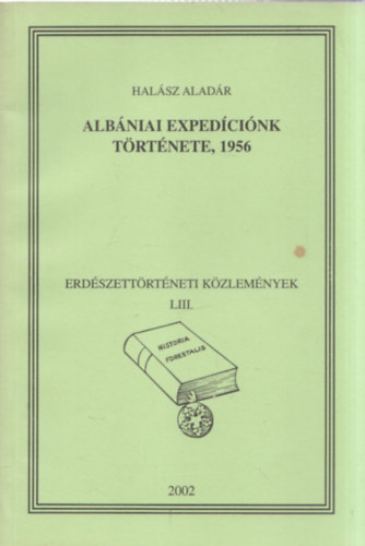 Hal�sz Alad�r - Alb�niai exped�ci�nk t�rt�nete, 1956 - Erd�szett�rt�neti k�zlem�nyek LIII. - Historia Forestalis