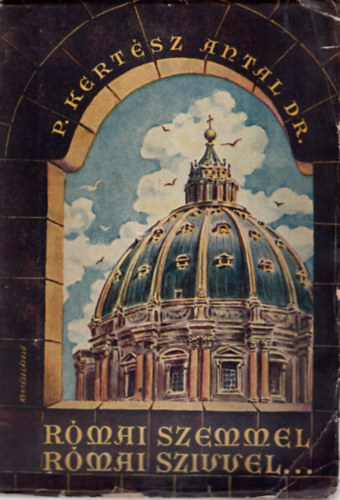 P. Kertész Antal Dr. - Római szemmel római szívvel... ( Eszmék, érzelmek, emlékek )