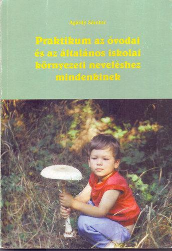 Agrdy Sndor - Praktikum az vodai s az ltalnos iskolai krnyezeti nevelshez mindenkinek