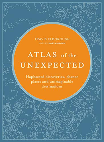 Travis Elborough - Atlas of the Unexpected: Haphazard discoveries, chance places and unimaginable destinations (Unexpected Atlases)