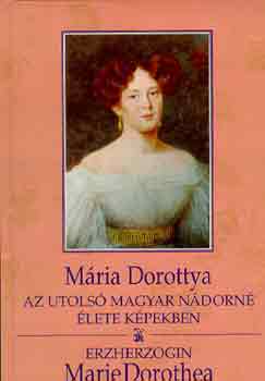 Dr. Fabinyi Tibor  (szerk.) - Mria Dorottya:az utols magyar nndorn lete kpekben / Marie Dorothea: Erzherzogin (magy.-nmet)