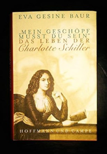 Eva G Baur - "Mein Geschpf musst du sein": Das Leben der Charlotte Schiller