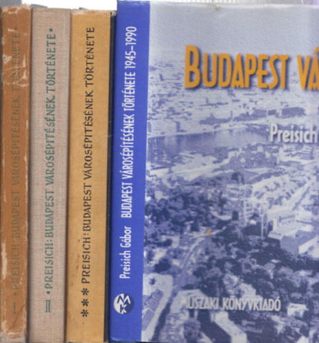 Preisich G�bor - Budapest v�ros�p�t�s�nek t�rt�nete I-IV. (Buda visszav�tel�t�l a Kiegyez�sig + A Kiegyez�st�l a Tan�csk�zt�rsas�gig + 1919-1969 + 1945-1990)