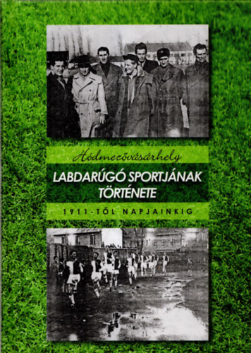 F�ldesi Gyula F�ldv�ri L�szl� - H�dmez�v�s�rhely labdar�g� sportj�nak t�rt�nete 1911-t�l napjainkig