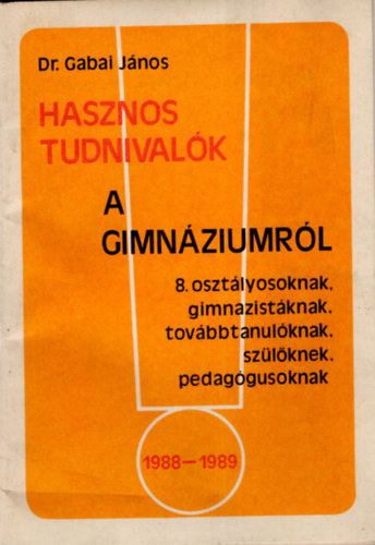 Dr. Gabai Jnos - Hasznos tudnivalk a gimnziumrl 8. osztlyosoknak , gimnazistknak, tovbbtanulknak, szlknek, pedaggusoknak 1988-1989