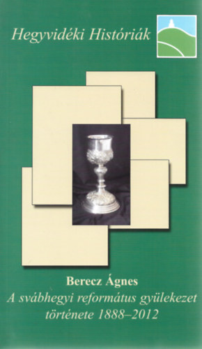 Berecz �gnes - A sv�bhegyi reform�tus gy�lekezet t�rt�nete 1888-2012 (Hegyvid�ki Hist�ri�k)
