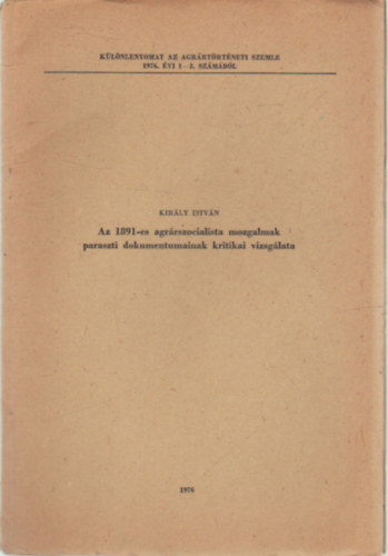 Kirly Istvn - Az 1891-es agrrszocialista mozgalmak paraszti dokumentumainak kritikai vizsglata- Klnlenyomat az Agrrtrtneti szemle 1976. vi 1-2.- szmbl