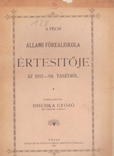 Dischka Gy�z� - A P�csi �llami F�re�liskola �rtes�t�je az 1897-98 tan�vr�l