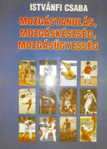 Istvánfi Csaba (szerk.) - Mozgástanulás, mozgáskészség, mozgásügyesség