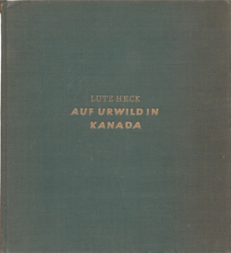 Lutz Heck - Auf Urwild in Kanada