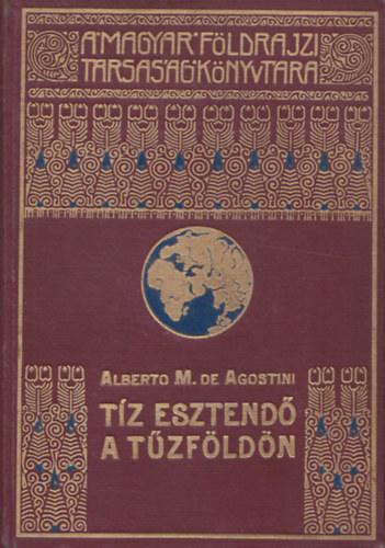 Alberto M. de Agostini - Dr. Cholnoky Jenő - Tíz esztendő a Tűzföldön - A Magyar Földrajzi Társaság Könyvtára