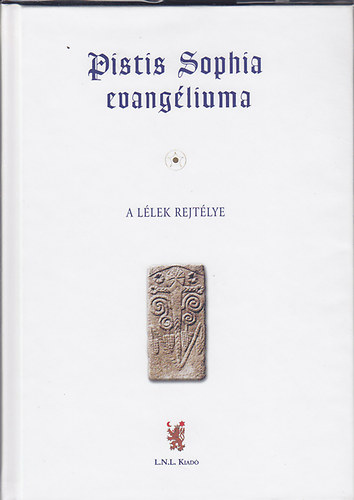 Pistis Sophia evang�liuma: A kozmikus egyetemes Krisztus - Szellemnek a l�lek rejt�ly�r�l sz�l� �zenete