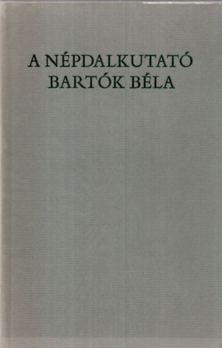 Csende Béla szerk. - A népdalkutató Bartók Béla /Békés, Arad és Bihar megyékben/