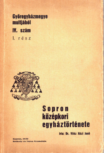 Dr. Vit�z H�zi Jen� - Gy�regyh�zmegye multj�b�l IV. sz�m 1. r�sz - Sopron k�z�pkori egyh�zt�rt�nete- 1. kiad�s