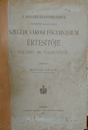 A Kegyes-tanítórendiek vezetése alatt álló Szegedi városi Főgymnasium értesítője az 1897-98. tanévről