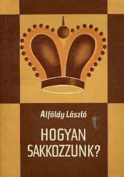 Alföldy László - Hogyan sakkozzunk?