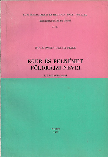 Bakos J�zsef-Fekete P�ter - Eger �s Feln�met f�ldrajzi nevei I-II.