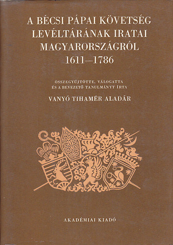 vlogatta) Vany Tihamr Aladr (sszegyjttte - A bcsi ppai kvetsg levltrnak iratai Magyarorszgrl 1611-1786