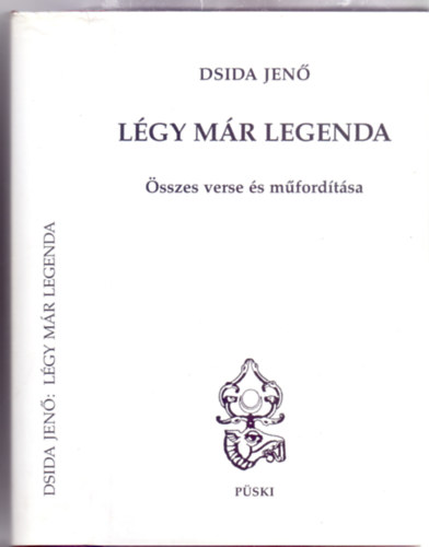 Dsida Jen - Lgy mr legenda - sszes verse s mfordtsa (Csiszr Alajos szerkesztsben - Msodik, javtott kiads)