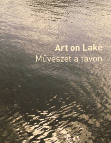 Bodó Katalin (szerk.); Fitz Péter (szerk.) - Art on Lake - Művészet a tavon