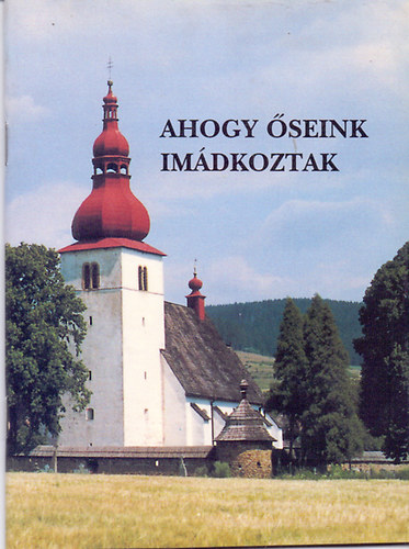 sszelltotta: Rad Polikrp OSB - Ahogy seink imdkoztak - Mria-imdsgok a magyar trtnelem szzadaibl