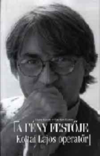 Csala K�roly-Fazekas Eszter - A f�ny fest�je: Koltai Lajos operat�r