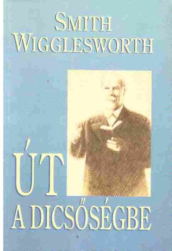 Smith Wigglesworth - �t a dics�s�gbe