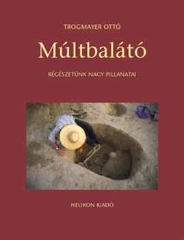 Trogmayer Ottó - Múltbalátó - Régészetünk nagy pillanatai