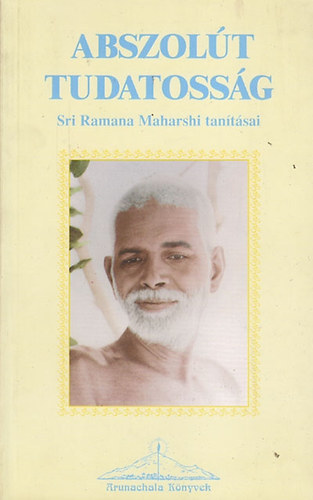 Sri Ramana Maharsi - Abszolt tudatossg - Sr Ramana Maharsi tantsai